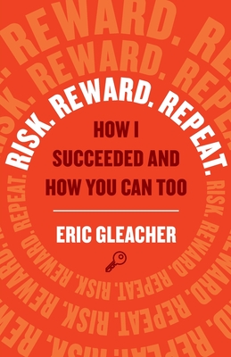 Risk. Reward. Repeat.: How I Succeeded and How You Can Too By Eric Gleacher Cover Image
