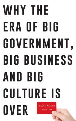Small is Powerful: Why the Era of Big Government, Big Business and Big Culture is Over