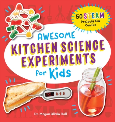 Awesome Kitchen Science Experiments for Kids: 50 STEAM Projects You Can Eat! (Awesome STEAM Activities for Kids) By Dr. Megan Olivia Hall, PhD, MEd Cover Image