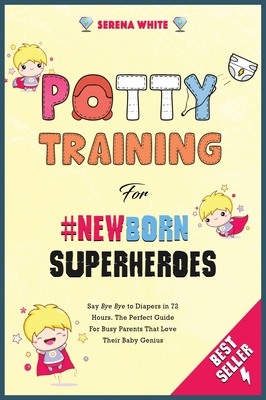 Potty Training for #NewBorn Superheroes: Say Bye Bye to Diapers in 72 Hours. The Perfect Guide for Busy Parents That Love Their Baby Genius Cover Image