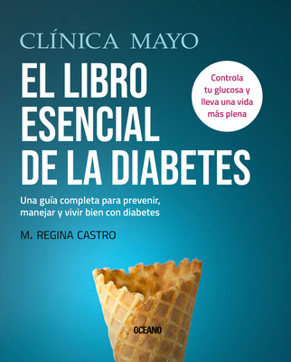 Clínica Mayo. El libro esencial de la diabetes: Una guía completa para prevenir, manejar y vivir bien con diabetes By M. Regina Castro Cover Image