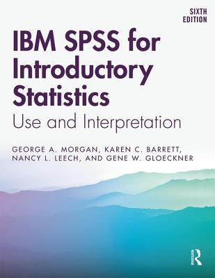 IBM SPSS for Introductory Statistics: Use and Interpretation, Sixth Edition By George A. Morgan, Karen C. Barrett, Nancy L. Leech Cover Image