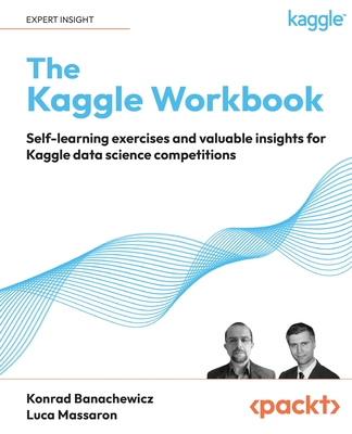 The Kaggle Workbook: Self-learning exercises and valuable insights for Kaggle data science competitions By Konrad Banachewicz, Luca Massaron Cover Image