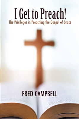 I Get To Preach! The Privileges in Preaching the Gospel of Grace Cover Image