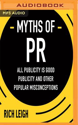 The Myths of PR: All Publicity Is Good Publicity and Other Popular Misconceptions Cover Image