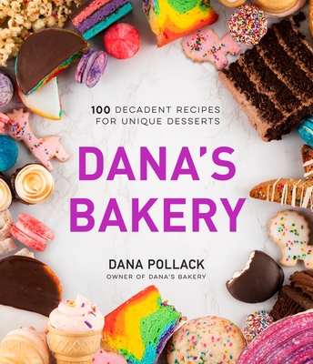 Dana’s Bakery: 100 Decadent Recipes for Unique Desserts Cover Image