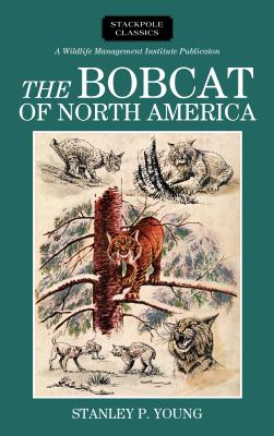 The Bobcat of North America: Its History, Life Habits, Economic Status and Control, with List of Currently Recognized Subspecies (Wildlife Management Institute Classics)