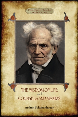 The Wisdom of Life; & Counsels and Maxims By Arthur Schopenhauer Cover Image