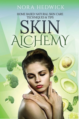 Skin Alchemy: Home Based Natural Skin Care Techniques and Tips By Nora Hedwick Cover Image