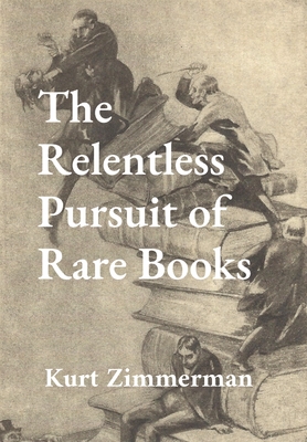 The Relentless Pursuit of Rare Books: Further Essays and Escapades By Kurt W. Zimmerman, Nicholas A. Basbanes (Prologue by) Cover Image