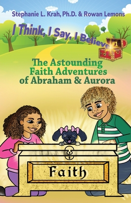 The Astounding Faith Adventures of Abraham and Aurora: Book 1 of the I Think, I Say, I Believe Series Cover Image