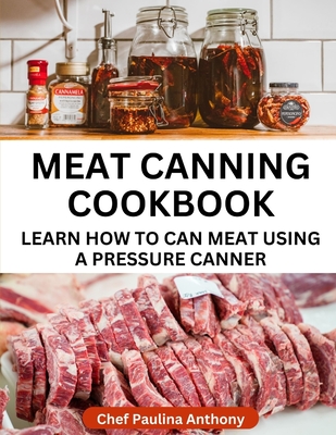 Meat Canning Cookbook Using Pressure Canning Method: Learn How To Preserve Meat Using A Meat Canning Pressure Cooker Cover Image