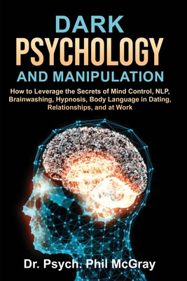 Dark Psychology and Manipulation: How to Leverage the Secrets of Mind Control, NLP, Brainwashing, Hypnosis, Body Language in Dating, Relationships, an Cover Image