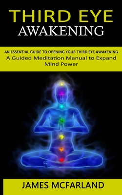 Third Eye Awakening: An Essential Guide to Opening Your Third Eye Awakening(A Guided Meditation Manual to Expand Mind Power) By James McFarland Cover Image