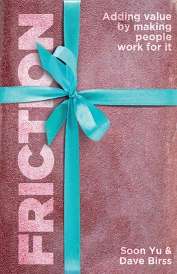 Friction: Adding Value By Making People Work for It By Soon Yu, Dave Birss Cover Image