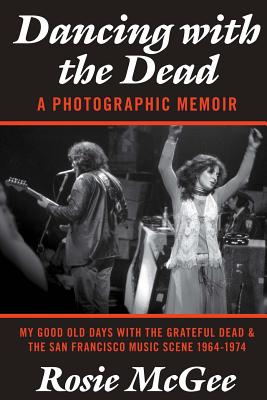 Dancing with the Dead-A Photographic Memoir: My Good Old Days with the Grateful Dead & the San Francisco Music Scene 1964-1974 By Carolyn "mountain Girl" Garcia (Introduction by), Tiffany Waggoner (Editor), Edward Bear Cover Image