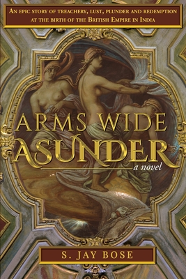 Arms Wide Asunder: An Epic Story of Treachery, Lust, Plunder and Redemption at the birth of British Empire in India Cover Image