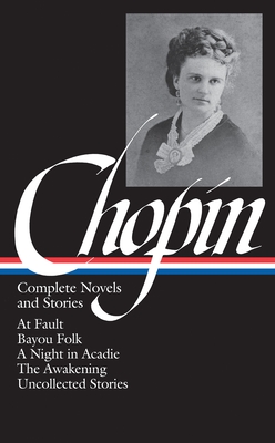 Kate Chopin: Complete Novels and Stories (LOA #136): At Fault / Bayou Folk / A Night in Acadie / The Awakening / uncollected stories Cover Image