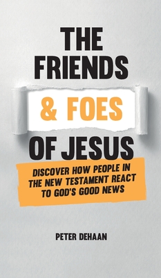 The Friends and Foes of Jesus: Discover How People in the New Testament React to God's Good News By Peter DeHaan Cover Image