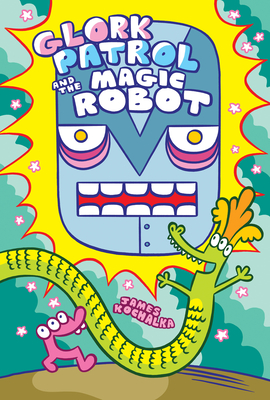 Glork Patrol (Book 3): Glork Patrol and the Magic Robot By James Kochalka Cover Image