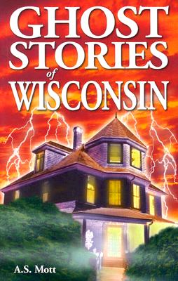 Ghost Stories of Wisconsin By A. S. Mott Cover Image