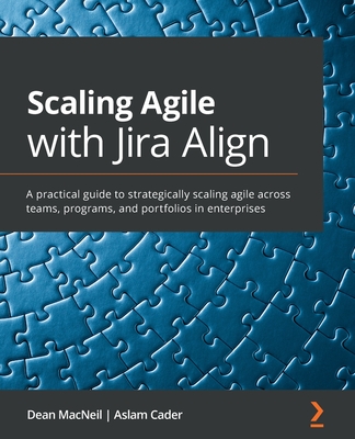 Scaling Agile with Jira Align​: A practical guide to strategically scaling agile across teams, programs, and portfolios in enterprises By Dean MacNeil, Aslam Cader Cover Image