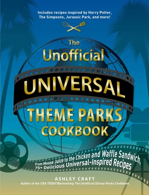 The Unofficial Universal Theme Parks Cookbook: From Moose Juice to Chicken and Waffle Sandwiches, 75+ Delicious Universal-Inspired Recipes (Unofficial Cookbook) By Ashley Craft Cover Image