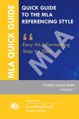 Quick Guide to the MLA Referencing Style: Easy MLA Formatting Step by Step (Student Guide #5) By Creativecloud Publications Cover Image