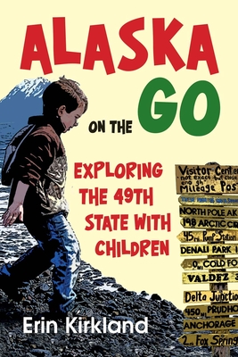 Alaska on the Go: Exploring the 49th State with Children By Erin Kirkland Cover Image