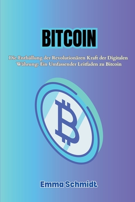 Bitcoin: Die Enthüllung der Revolutionären Kraft der Digitalen Währung: Ein Umfassender Leitfaden zu Bitcoin Cover Image