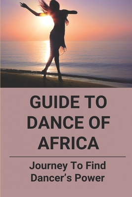 Guide To Dance Of Africa: Journey To Find Dancer's Power: Find Dancer'S Power By Shandra Paske Cover Image