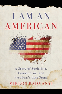 I Am An American: A Story of Socialism, Communism, and Freedom's Last Stand By Miklos Radvanyi Cover Image