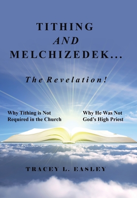 Tithing and Melchizedek-The Revelation!: Why Tithing Is Not Required in the Church Why He Was Not God's High Priest By Tracey L. Easley Cover Image