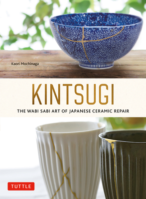 Kintsugi: The Wabi Sabi Art of Japanese Ceramic Repair By Kaori Mochinaga Cover Image