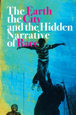 The Earth, the City, and the Hidden Narrative of Race By Carl C. Anthony Cover Image