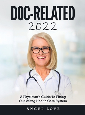 Doc-Related 2022: A Physician's Guide To Fixing Our Ailing Health Care System By Angel Love Cover Image