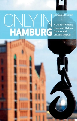 Only in Hamburg: A Guide to Unique Locations, Hidden Corners and Unusual Objects (