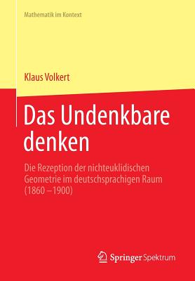 Das Undenkbare Denken: Die Rezeption Der Nichteuklidischen Geometrie Im Deutschsprachigen Raum (1860-1900) (Mathematik Im Kontext)