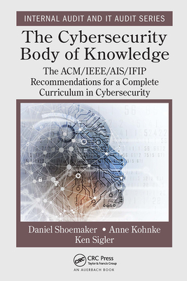 The Cybersecurity Body of Knowledge: The Acm/Ieee/Ais/Ifip Recommendations for a Complete Curriculum in Cybersecurity (Internal Audit and It Audit) By Daniel Shoemaker, Anne Kohnke, Ken Sigler Cover Image