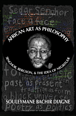 African Art as Philosophy: Senghor, Bergson, and the Idea of Negritude By Souleymane Bachir Diagne, Chike Jeffers (Translated by) Cover Image