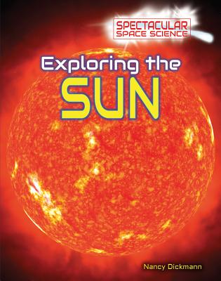 Exploring the Sun (Spectacular Space Science) By Nancy Dickmann Cover Image