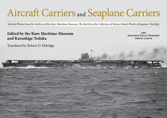 Aircraft Carriers and Seaplane Carriers: Selected Photos from the Archives of the Kure Maritime Museum; The Best from the Collection of Shizuo Fukui's Cover Image