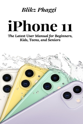 iPhone 11: The Latest User Manual for Beginners, Kids, Teens, and Seniors By Blikz Phaggi Cover Image