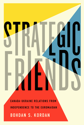 Strategic Friends: Canada-Ukraine Relations from Independence to the Euromaidan (McGill-Queen's Studies in Ethnic History #247) Cover Image