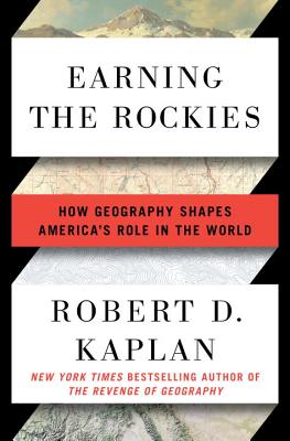Earning the Rockies: How Geography Shapes America's Role in the World By Robert D. Kaplan Cover Image