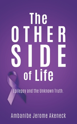 The Other Side of Life: Epilepsy and the Unknown Truth. By Ambanibe Jerome Akeneck Cover Image