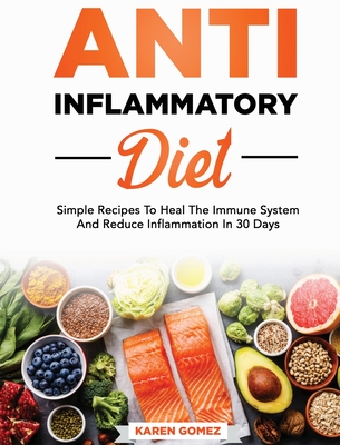 Anti-Inflammatory Diet: Simple Recipes To Heal The Immune System And Reduce Inflammation In 30 Days By Karen Gomez Cover Image
