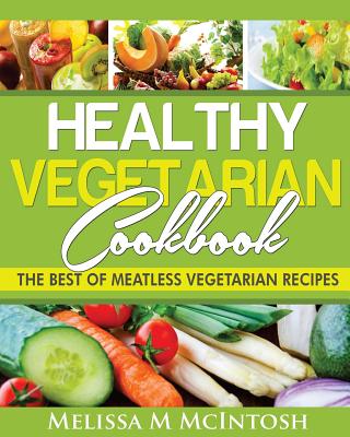 Healthy Vegetarian Cookbook: The Best Of Meatless Vegetarian Recipes Cover Image