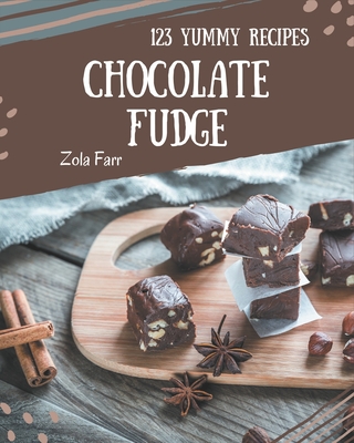 123 Yummy Chocolate Fudge Recipes: A Yummy Chocolate Fudge Cookbook to Fall In Love With Cover Image