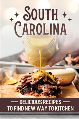 South Carolina: Delicious Recipes To Find New Way To Kitchen: South Carolina Food Guide Cover Image